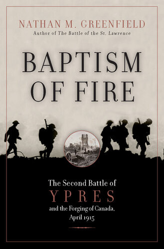 Baptism Of Fire The Second Battle Of Ypres And The Forging Of Canada April 1915 Nathan M Greenfield