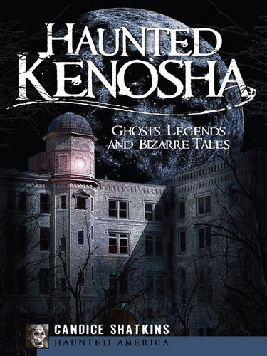 Haunted Kenosha Ghosts Legends And Bizarre Tales Candice Shatkins