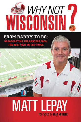 Why Not Wisconsin From Barry To Bo Broadcasting The Badgers From The Best Seat In The House Matt Lepay