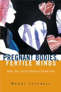 Pregnant Bodies Fertile Minds Gender Race And The Schooling Of Pregnant Teens Wendy Luttrell