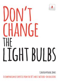 Dont Change The Light Bulbs A Compendium Of Expertise From The Uks Most Switchedon Educators 1st Edition Rachel Jones