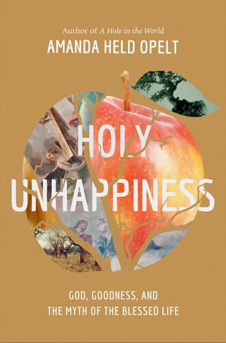 Holy Unhappiness God Goodness And The Myth Of The Blessed Life Amanda Held Opelt