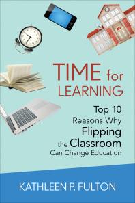 Time For Learning Top 10 Reasons Why Flipping The Classroom Can Change Education 1st Edition Kathleen P L Fulton
