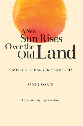 A New Sun Rises Over The Old Land A Novel Of Sihanouks Cambodia Suon Sorin