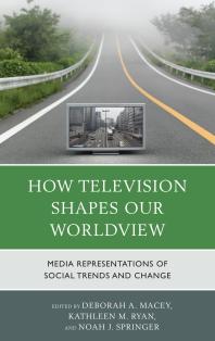 How Television Shapes Our Worldview Media Representations Of Social Trends And Change Deborah A Macey Editor Kathleen M Ryan Editor Noah J Springer Editor