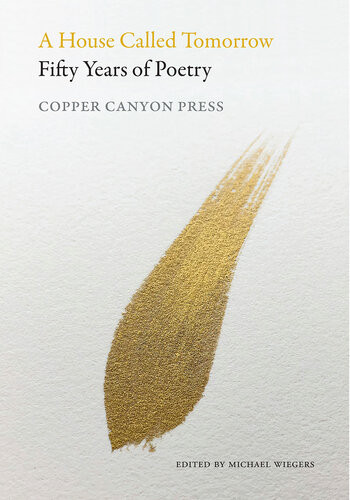 A House Called Tomorrow Fifty Years Of Poetry From Copper Canyon Press Michael Wiegers