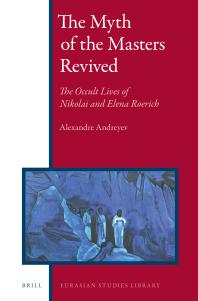 The Myth Of The Masters Revived The Occult Lives Of Nikolai And Elena Roerich 1st Edition Alexandre Andreyev