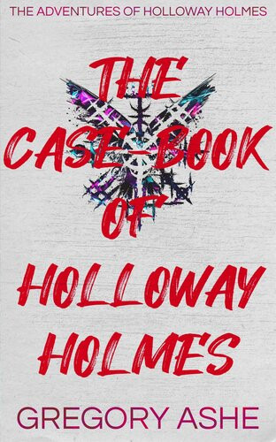 The Casebook Of Holloway Holmes Gregory Ashe
