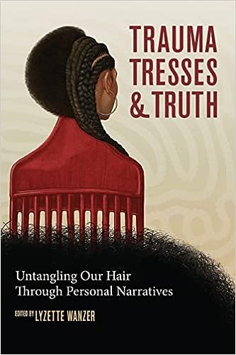 Trauma Tresses And Truth Untangling Our Hair Through Personal Narratives Lyzette Wanzer