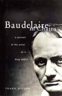 Baudelaire In Chains A Portrait Of The Artist As A Drug Addict Frank Hilton