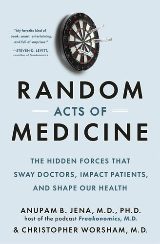 Random Acts Of Medicine The Hidden Forces That Sway Doctors Impact Patients And Shape Our Health Anupam B Jena Christopher Worsham
