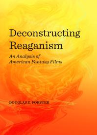 Deconstructing Reaganism An Analysis Of American Fantasy Films 1st Edition Douglas E Forster