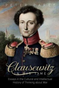 Clausewitz In His Time Essays In The Cultural And Intellectual History Of Thinking About War 1st Edition Peter Paret