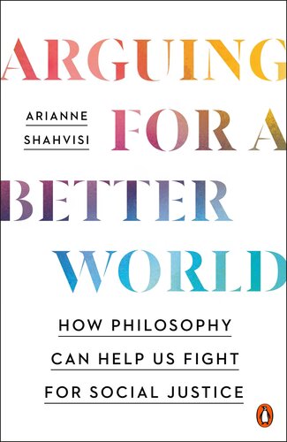 Arguing For A Better World How Philosophy Can Help Us Fight For Social Justice Arianne Shahvisi