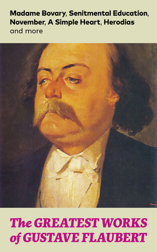 The Greatest Works Of Gustave Flaubert Madame Bovary Senitmental Education November A Simple Heart Herodias And More Gustave Flaubert