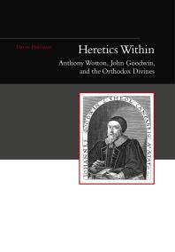 Heretics Within Anthony Wotton John Goodwin And The Orthodox Divines 1st Edition David Parnham