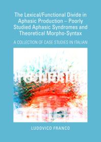The Lexicalfunctional Divide In Aphasic Production Poorly Studied Aphasic Syndromes And Theoretical Morphosyntax A Collection Of Case Studies In Italian 1st Edition Ludovico Franco