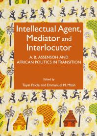 Intellectual Agent Mediator And Interlocutor A B Assensoh And African Politics In Transition 1st Edition Toyin Falola Emmanuel M Mbah