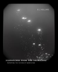 Dispatches From The Drownings Reporting The Fiction Of Nonfiction 1st Edition B J Hollars