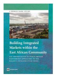 Building Integrated Markets Within The East African Community Eac Opportunities In Publicprivate Partnership Approaches To The Regions Infrastructure Needs 1st Edition World Bank