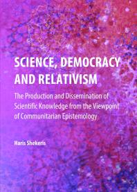 Science Democracy And Relativism The Production And Dissemination Of Scientific Knowledge From The Viewpoint Of Communitarian Epistemology 1st Edition Haris Shekeris