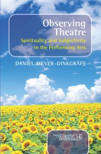 Observing Theatre Spirituality And Subjectivity In The Performing Arts 1st Edition Daniel Meyerdinkgrfe Daniel Meyerdinkgrfe