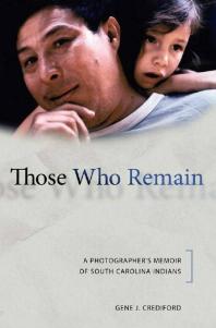 Those Who Remain A Photographers Memoir Of South Carolina Indians 1st Edition Gene J Crediford