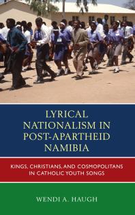 Lyrical Nationalism In Postapartheid Namibia Kings Christians And Cosmopolitans In Catholic Youth Songs Wendi A Haugh