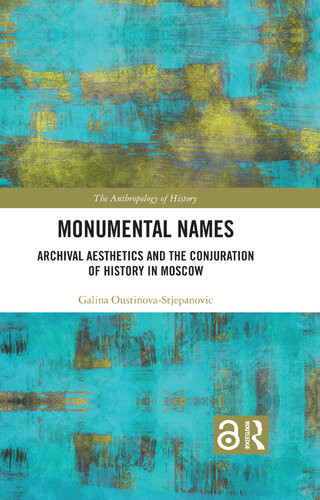 Monumental Names Archival Aesthetics And The Conjuration Of History In Moscow 1st Edition Galina Oustinovastjepanovic