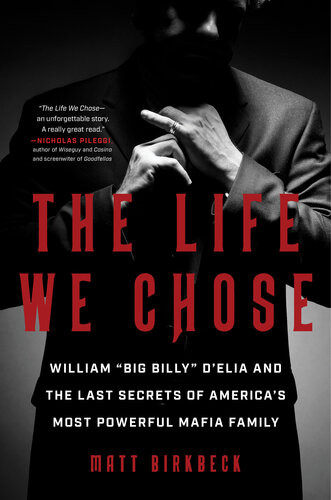 The Life We Chose William Big Billy Delia And The Last Secrets Of Americas Most Powerful Mafia Family Matt Birkbeck