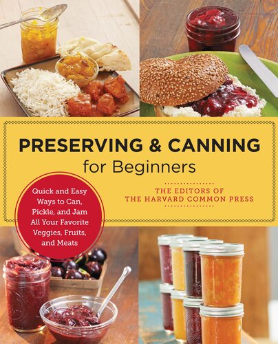 Preserving And Canning For Beginners Quick And Easy Ways To Can Pickle And Jam All Your Favorite Veggies Fruits And Meats Editors Of The Harvard Common Press