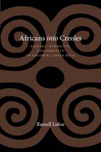 Africans Into Creoles Slavery Ethnicity And Identity In Colonial Costa Rica 1st Edition Russell Lohse