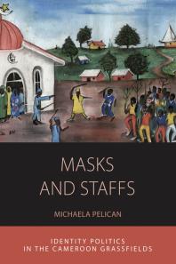 Masks And Staffs Identity Politics In The Cameroon Grassfields 1st Edition Michaela Pelican