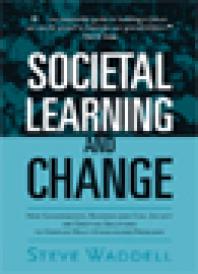 Societal Learning And Change How Governments Business And Civil Society Are Creating Solutions To Complex Multistakeholder Problems Steve Waddell