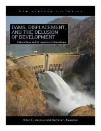 Dams Displacement And The Delusion Of Development Cahora Bassa And Its Legacies In Mozambique 19652007 1st Edition Allen F Isaacman Barbara S Isaacman