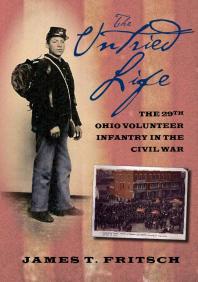 The Untried Life The Twentyninth Ohio Volunteer Infantry In The Civil War 1st Edition James T Fritsch