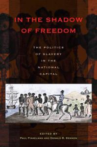 In The Shadow Of Freedom The Politics Of Slavery In The National Capital 1st Edition Paul Finkelman Donald R Kennon