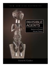 Invisible Agents Spirits In A Central African History 1st Edition David M Gordon