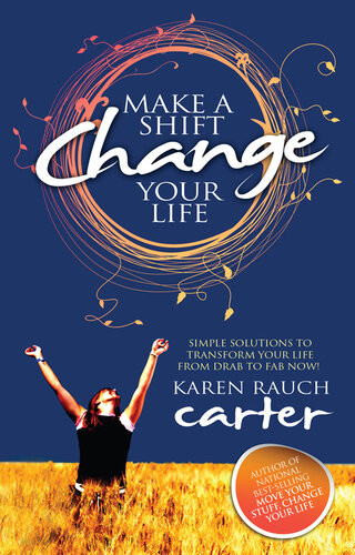 Make A Shift Change Your Life Simple Solutions To Transform Your Life From Drab To Fab Now Karen Rauch Carter