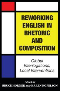 Reworking English In Rhetoric And Composition Global Interrogations Local Interventions 1st Edition Bruce Horner Karen Kopelson