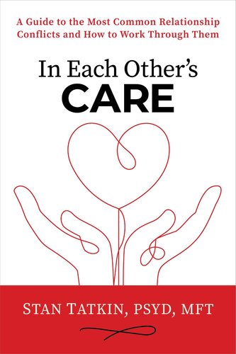 In Each Others Care A Guide To The Most Common Relationship Conflicts And How To Work Through Them Stan Tatkin