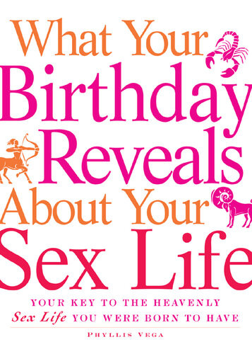 What Your Birthday Reveals About Your Sex Life Your Key To The Heavenly Sex Life You Were Born To Have Phyllis Vega