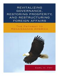 Revitalizing Governance Restoring Prosperity And Restructuring Foreign Affairs The Pathway To Renaissance America Earl H Fry
