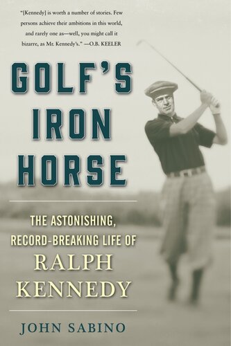 Golfs Iron Horse The Astonishing Recordbreaking Life Of Ralph Kennedy John Sabino