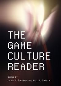 The Game Culture Reader 1st Edition Jason Thompson Marc A Ouellette