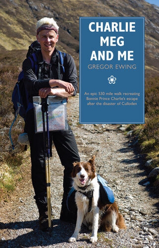 Charlie Meg And Me An Epic 530 Mile Walk Recreating Bonnie Prince Charlies Escape After The Disaster Of Culloden 1st Edition Gregor Ewing