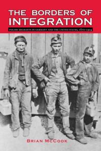 The Borders Of Integration Polish Migrants In Germany And The United States 18701924 1st Edition Brian Mccook