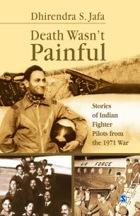 Death Wasnt Painful Stories Of Indian Fighter Pilots From The 1971 War 1st Edition Dhirendra S Jafa