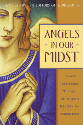 Angels In Our Midst Encounters With Heavenly Messengers From The Bible To Helen Steiner Rice And Billy Graham Guideposts Editors