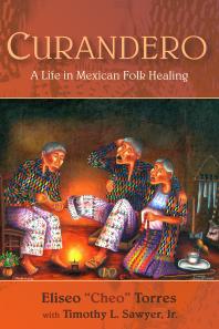 Curandero A Life In Mexican Folk Healing 1st Edition Torres Eliseo Cheo Timothy L Sawyer